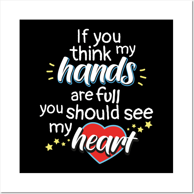 If You Think My Hands Are Full You Should See My Heart Wall Art by psiloveyou